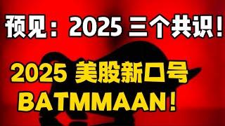 预见：2025 , 三个共识！2025 美股： 新口号 (BATMMAAN)！