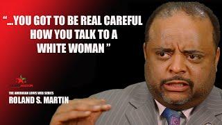 ROLAND MARTIN "You got to be real careful how you talk to a white woman"