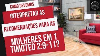 Como devemos interpretar as recomendações para as mulheres em 1 Timóteo 2:9-15?