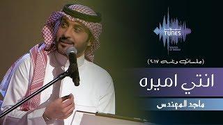 ماجد المهندس - انتي اميره (جلسات  وناسه) | 2017