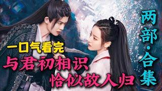 一口气看完《与君初相识恰似故人归》合集全集：纯情美男任嘉伦与美女驭灵师迪丽热巴上演禁忌之恋！原著《驭鲛记》改编