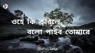 ওহে কি করিলে বলো পাইবো তোমারে || Rabindra Sangeet || ohe ki korile bolo (lyrics)|| Shefali Saha ||