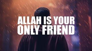 WHEN ALLAH IS YOUR ONLY FRIEND