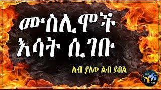 ሙስሊሞች እሳት ሲገቡ  || ልብ ያለው ልብ ይበል ||  @ElafTube