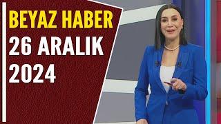 BEYAZ HABER 26 ARALIK 2024