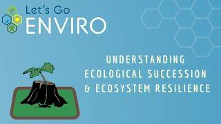 Understanding Ecological Succession and Ecosystem Resilience | Unit 2C | Let's Go Enviro