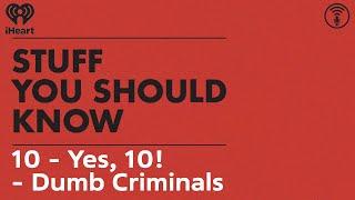 10 - Yes, 10! - Dumb Criminals | STUFF YOU SHOULD KNOW