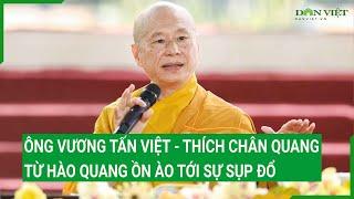 Ông Vương Tấn Việt - Thích Chân Quang: Từ hào quang ồn ào tới sự sụp đổ