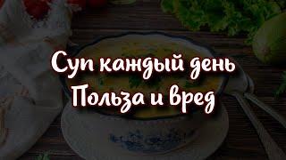 Что будет с организмом, если ежедневно есть суп польза и вред