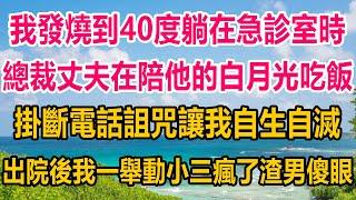 我發燒到四十度躺在急診室時，總裁丈夫在陪他的白月光吃飯，掛斷電話詛咒讓我自生自滅，出院後我一舉動，小三瘋了，渣男傻眼#爽文 #完结文 #家庭 #情感故事 #情感