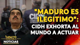 "MADURO ES ILEGITIMO": CIDH exhorta al mundo a actuar|  NOTICIAS VENEZUELA HOY 2024