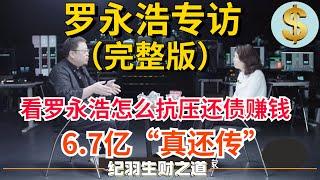 【罗永浩专访完整版】看罗永浩怎么扛住压力赚钱还债，6.7亿“真还传”大结局，罗永浩：压力无法想象，巨额负债加中年危机只能这样走出来！（建议收藏）