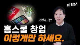 절대 만만하게 보면 안되는! 홈스쿨 성공 창업의 모든 것 [1~4편 통합모음]