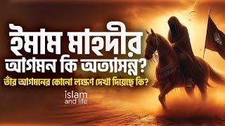 ইমাম মাহদীর আগমন কি অত্যাসন্ন? | তাঁর আগমনের কোনো লক্ষণ দেখা দিয়েছে কি? | Islam and Life 2024