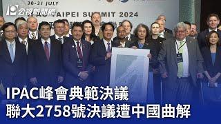 IPAC峰會典範決議 聯大2758號決議遭中國曲解｜20240730 公視晚間新聞