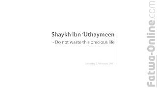 Do not waste this precious life - Shaykh Ibn 'Uthaymeen