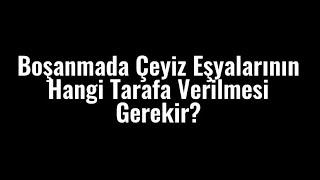 Boşanmada Çeyiz Eşyalarının Hangi Tarafa Verilmesi Gerekir?