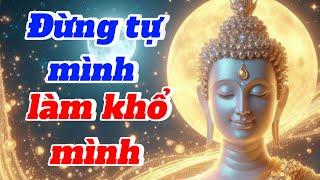 Lời Phật dạy. Tâm mang những muộn phiền tiêu cực là tự mình làm khổ mình