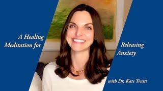 A Healing Meditation for Releasing Anxiety with Dr.  Kate Truitt