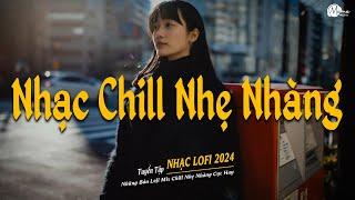 Nhạc Chill Lofi 2024 - Những Bản Lofi Mix Chill Nhẹ Nhàng Cực Hay -Nhạc Trẻ Lofi Gây Nghiện Hot 2024