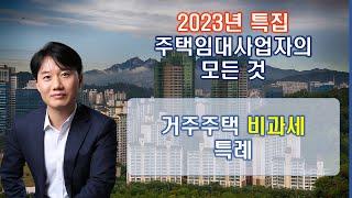 2023년 특집 주택임대사업자 양도소득세의 모든 것 _거주주택 비과세 특례 [세무법인가감_지병근세무사]