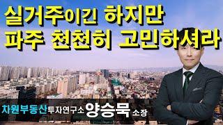 실거주이긴 하지만 파주 천천히 고민하셔라! 양승묵 소장, 상담문의 02-522-5757 차원부동산투자연구소