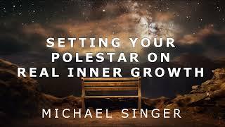 Michael Singer - Setting Your Polestar on Real Inner Growth