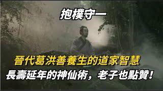 抱朴守一|晉代葛洪善養生的道家智慧，長壽延年的神仙術，老子也點贊！【一覽國學】