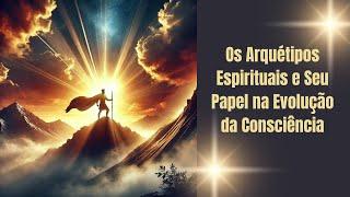 Os Arquétipos Espirituais e Seu Papel na Evolução da Consciência