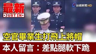 空官畢業生打飛上將帽 本人留言：差點腿軟下跪【最新快訊】