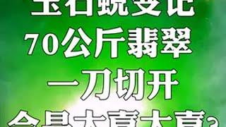 玉石蜕变记，70公斤翡翠，一刀下去，会是大喜大喜？？ 翡翠 翡翠原石 玉石雕刻