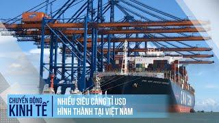 Nhiều siêu cảng tỉ USD hình thành tại Việt Nam | Chuyển động kinh tế