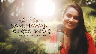 Ma Atha Bawedi ( මා ඈත භවේදී ) / Samjhawan Sinhala Hindi Mashup | Imesha Thathsarani | Arjiith Singh