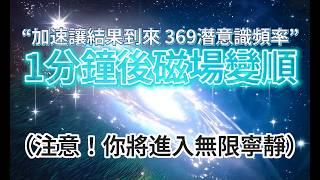 提升 頻率 （注意：非常強大！！） “最有力量的369潛意識” *植入「讓結果已經到來」公式，1分鐘後，磁場變順，你將提升頻率，進入最深邃的寧靜！「想知道宇宙的秘密，請從能量、頻率、振動的角度來考慮」