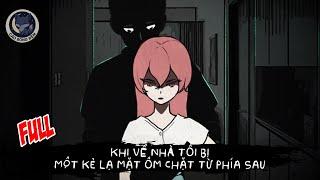[ Full ] Khi về nhà tôi bị một kẻ lạ mặt ôm chặt từ phía sau...