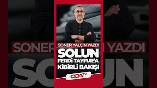 Solun Ferdi Tayfur'a Kibirli Bakışı | Soner Yalçın Yazıları | 7 Ocak 2025