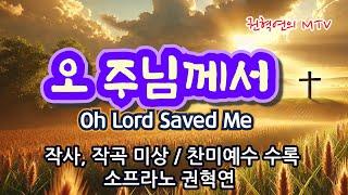 오 주님께서 (Oh Lord Lord Saved Me) / 작사, 작곡 미상 / 찬미예수 수록 / 소프라노 권혁연