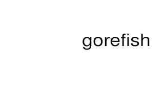 How to pronounce gorefish