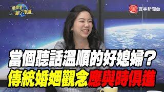 當個聽話溫順的好媳婦？ 傳統婚姻觀念應與時俱進｜范琪斐的寰宇漫遊 20210218