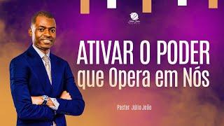 ATIVAR O PODER QUE OPERA EM NÓS / PASTOR JÚLIO JOÃO