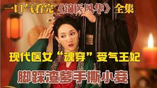 一口气看完《锦医风华》全集  现代医女“魂穿”受气王妃~脚踩渣爹手撕小妾 古装穿越剧