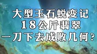 大型玉石蜕变记，18公斤翡翠，一刀下去，成败几何？ 翡翠 翡翠原石 玉石雕刻