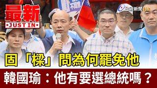 固「樑」問為何罷免他  韓國瑜：他有要選總統嗎？【最新快訊】