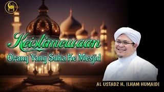 Keistimewaan Orang Yang Suka Ke Mesjid - Al Ustadz H. Ilham Humaidi