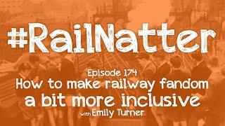 #RailNatter | Episode 174: How to make railway fandom a bit more inclusive