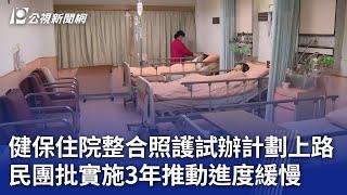 健保住院整合照護試辦計劃上路 民團批實施3年推動進度緩慢｜20241226 公視晚間新聞