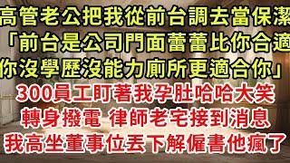 高管老公把我從前台調去當保潔「前台是公司門面蕾蕾比你合適，你沒學歷沒能力廁所更適合你」300員工盯著我孕肚哈哈大笑，轉身撥電 律師老宅接到消息，我高坐董事位丟下解僱書他瘋了#復仇 #逆襲 #爽文