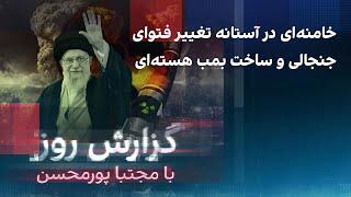 گزارش روز با مجتبا پورمحسن: خامنه‌ای در آستانه تغییر فتوای جنجالی و ساخت بمب هسته‌ای