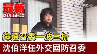 綠選召委一波三折 沈伯洋任外交國防召委【最新快訊】