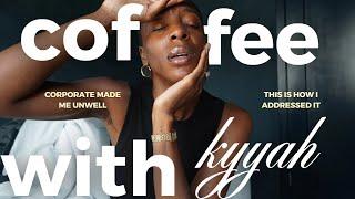 Coffee With Kyyah | Corporate America made me UNWELL | How I Addressed it & Took 3 PAID Months off!